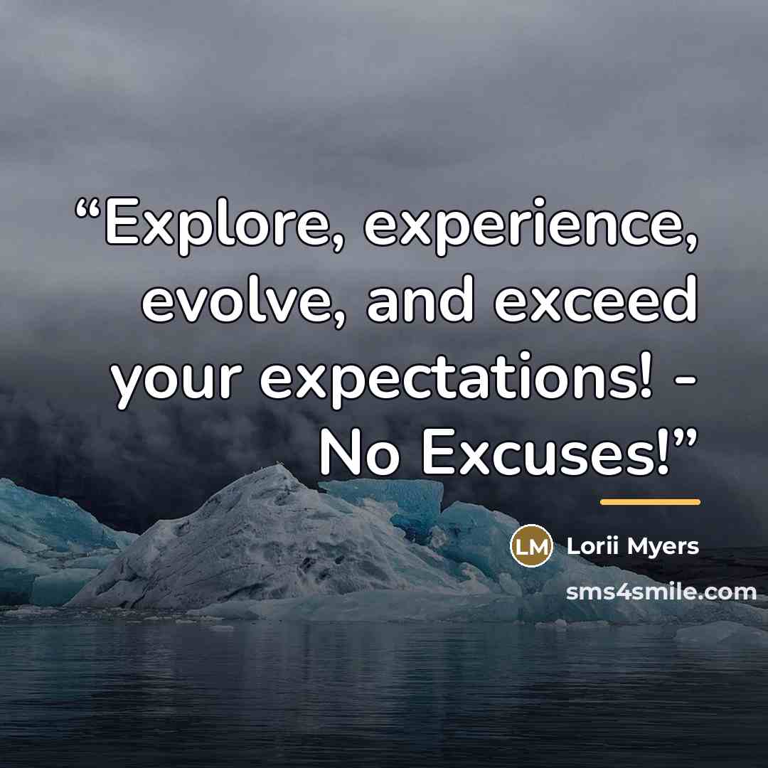 “Explore, experience, evolve, and exceed your expectations! - No Excuses!” quote by Lorii Myers