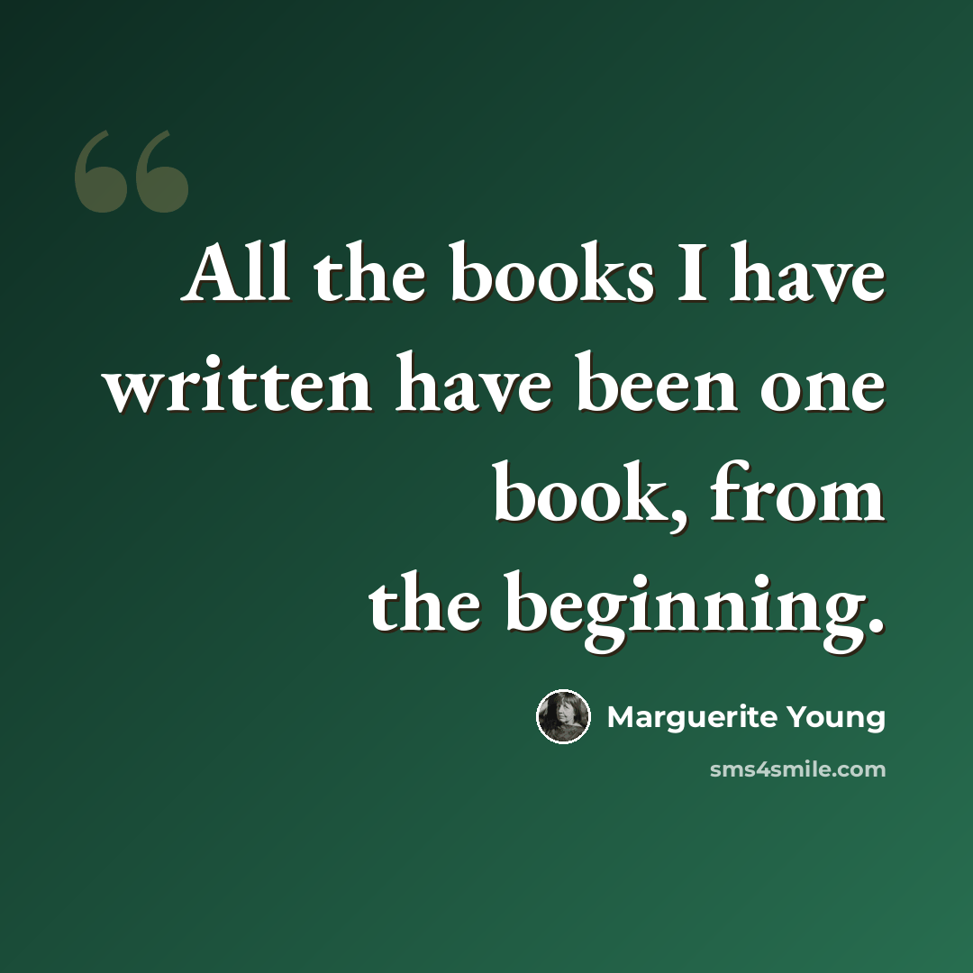 “All the books I have written have been one book, from the beginning.” quote by Marguerite Young