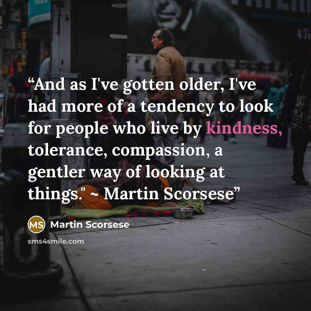 “And as I've gotten older, I've had more of a tendency to look for people who live by kindness, tolerance, compassion, a gentler way of looking at things." ~ Martin Scorsese” quote by Martin Scorsese