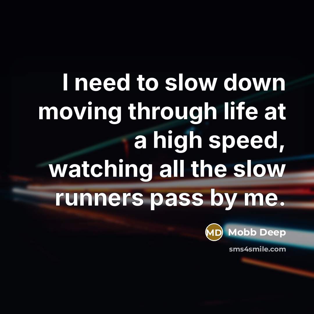 “I need to slow down moving through life at a high speed, watching all the slow runners pass by me.” quote by Mobb Deep