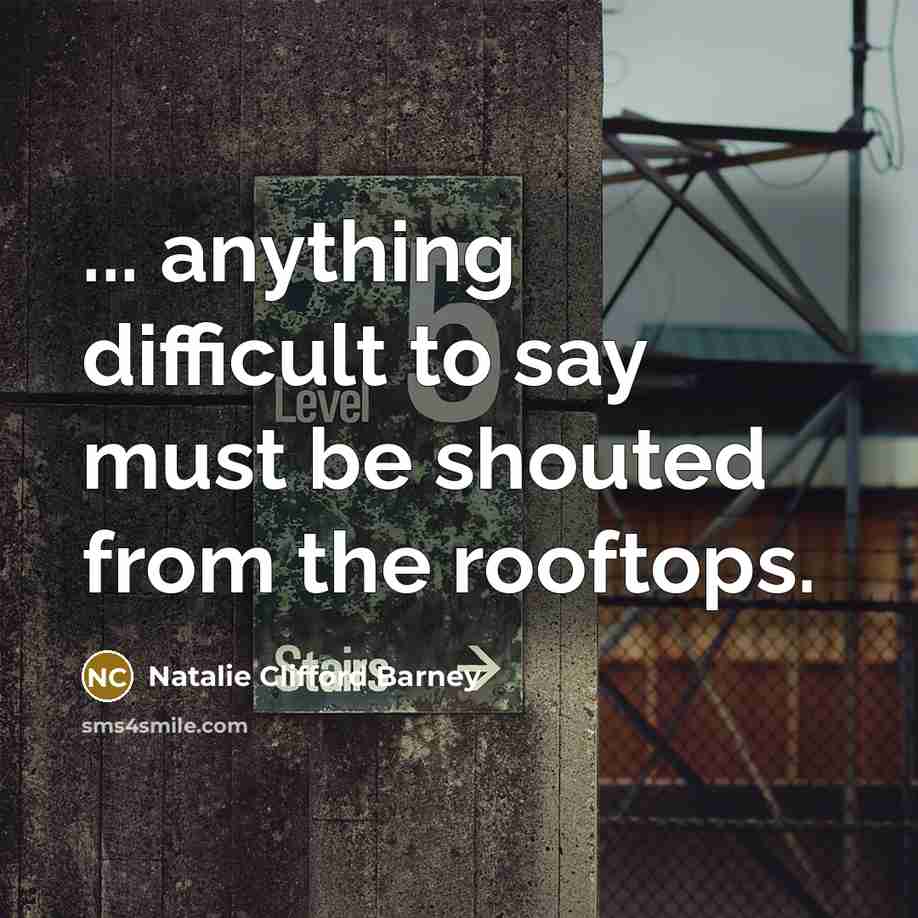 “... anything difficult to say must be shouted from the rooftops.” quote by Natalie Clifford Barney