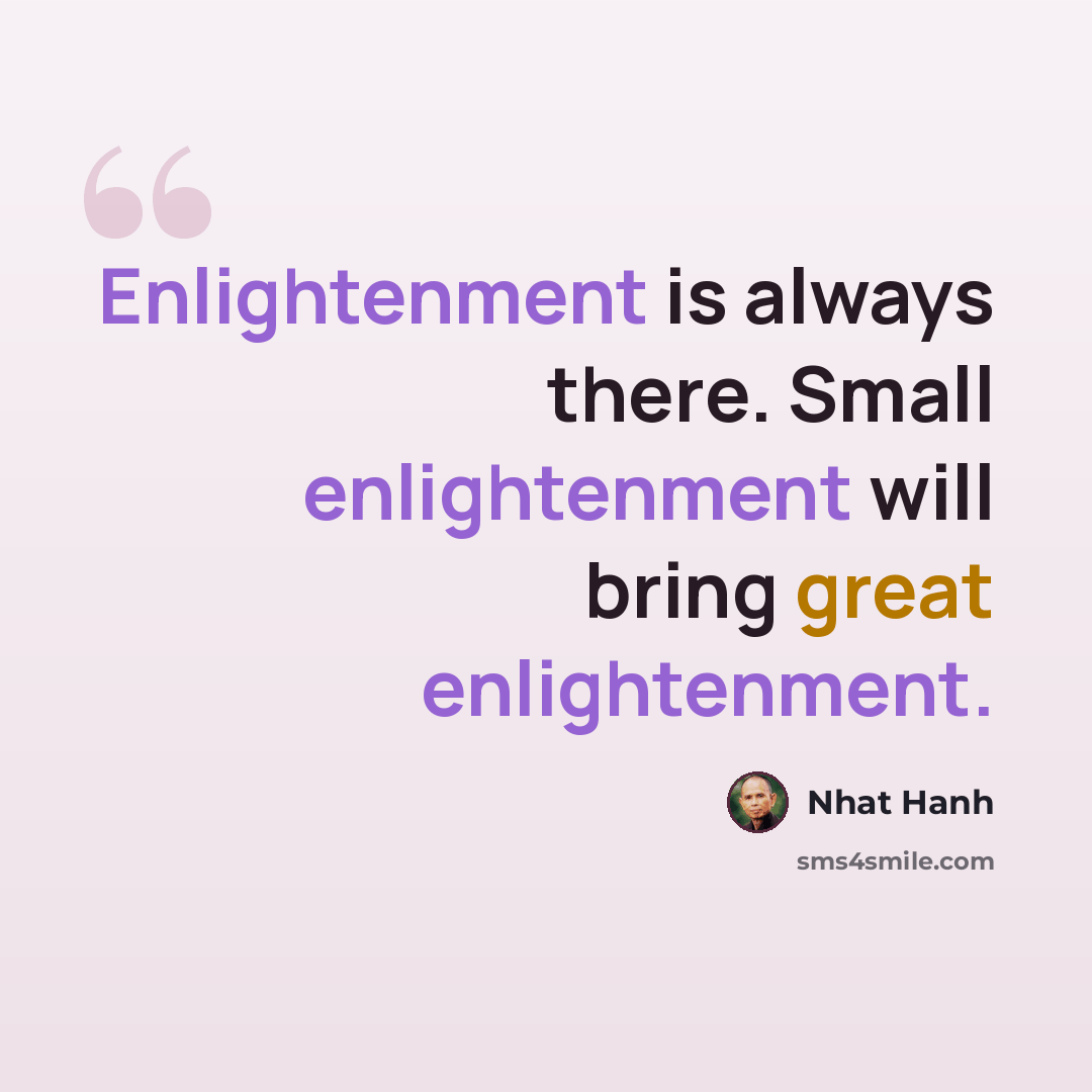 “Enlightenment is always there. Small enlightenment will bring great enlightenment.” quote by Nhat Hanh