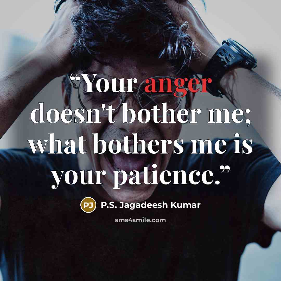 “Your anger doesn't bother me; what bothers me is your patience.” quote by P.S. Jagadeesh Kumar