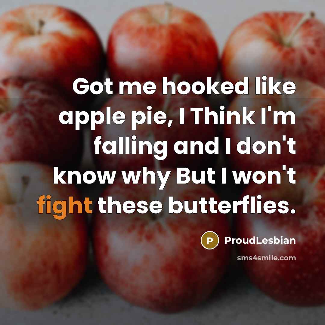 “Got me hooked like apple pie, I Think I'm falling and I don't know why But I won't fight these butterflies.” quote by ProudLesbian