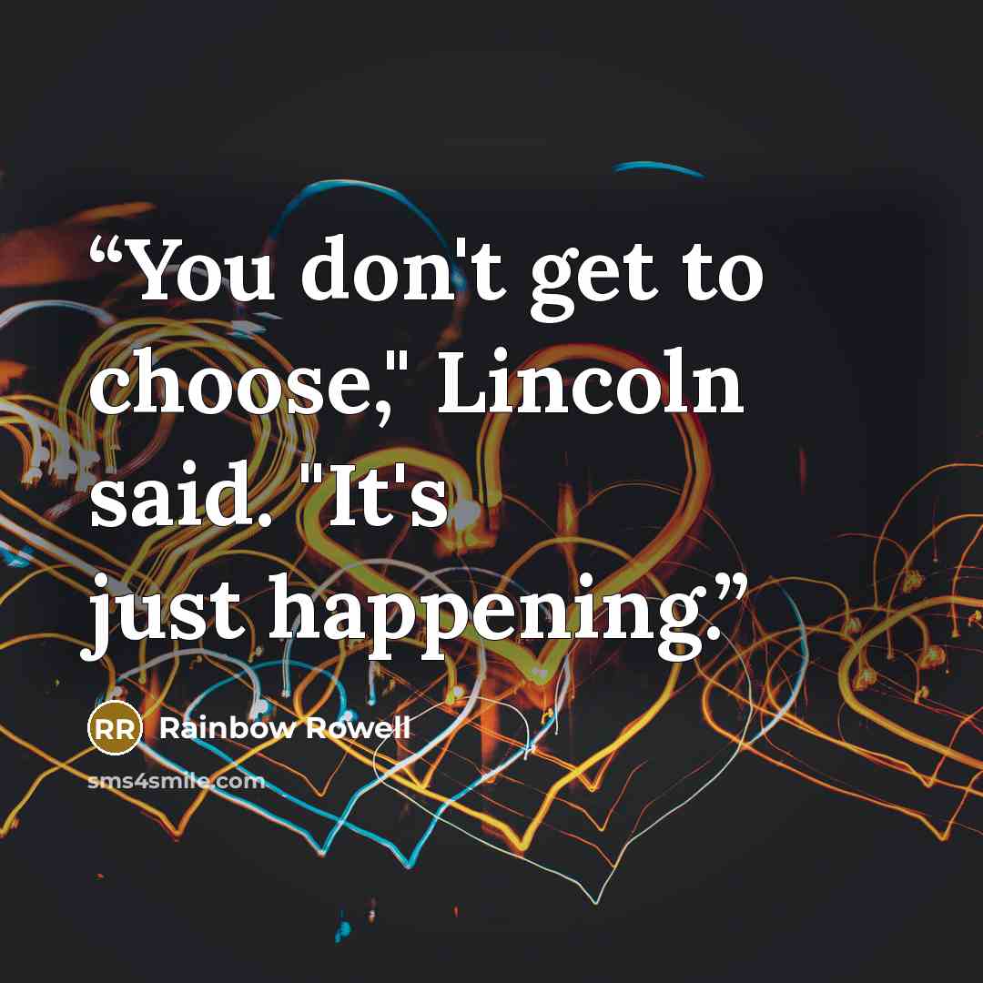 “You don't get to choose," Lincoln said. "It's just happening.” quote by Rainbow Rowell