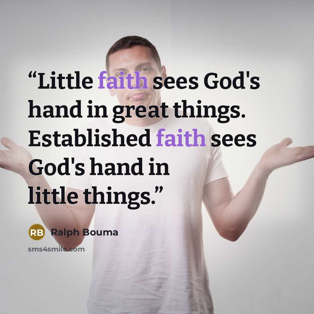 “Little faith sees God's hand in great things. Established faith sees God's hand in little things.” quote by Ralph Bouma