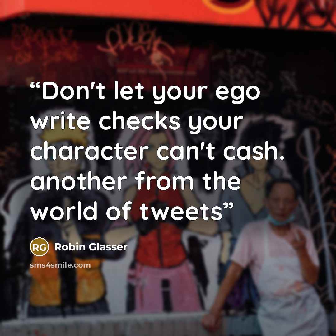 “Don't let your ego write checks your character can't cash. another from the world of tweets” quote by Robin Glasser