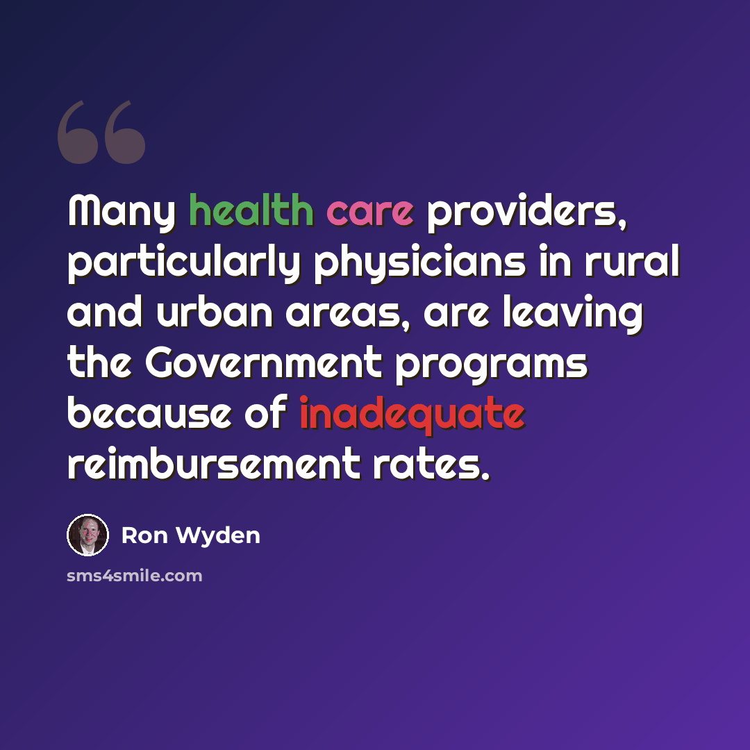 “Many health care providers, particularly physicians in rural and urban areas, are leaving the Government programs because of inadequate reimbursement rates.” quote by Ron Wyden
