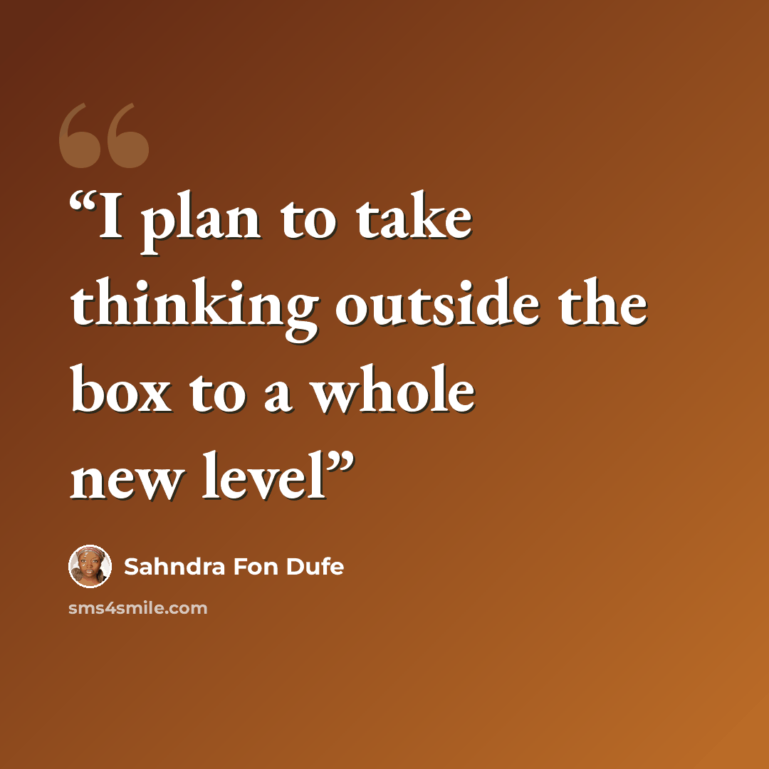 “I plan to take thinking outside the box to a whole new level” quote by Sahndra Fon Dufe