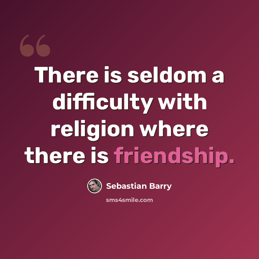 “There is seldom a difficulty with religion where there is friendship.” quote by Sebastian Barry