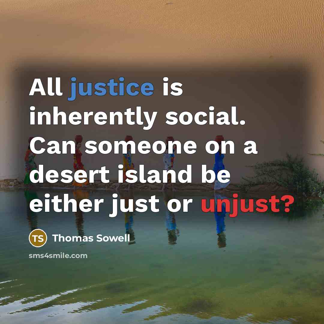 “All justice is inherently social. Can someone on a desert island be either just or unjust?” quote by Thomas Sowell