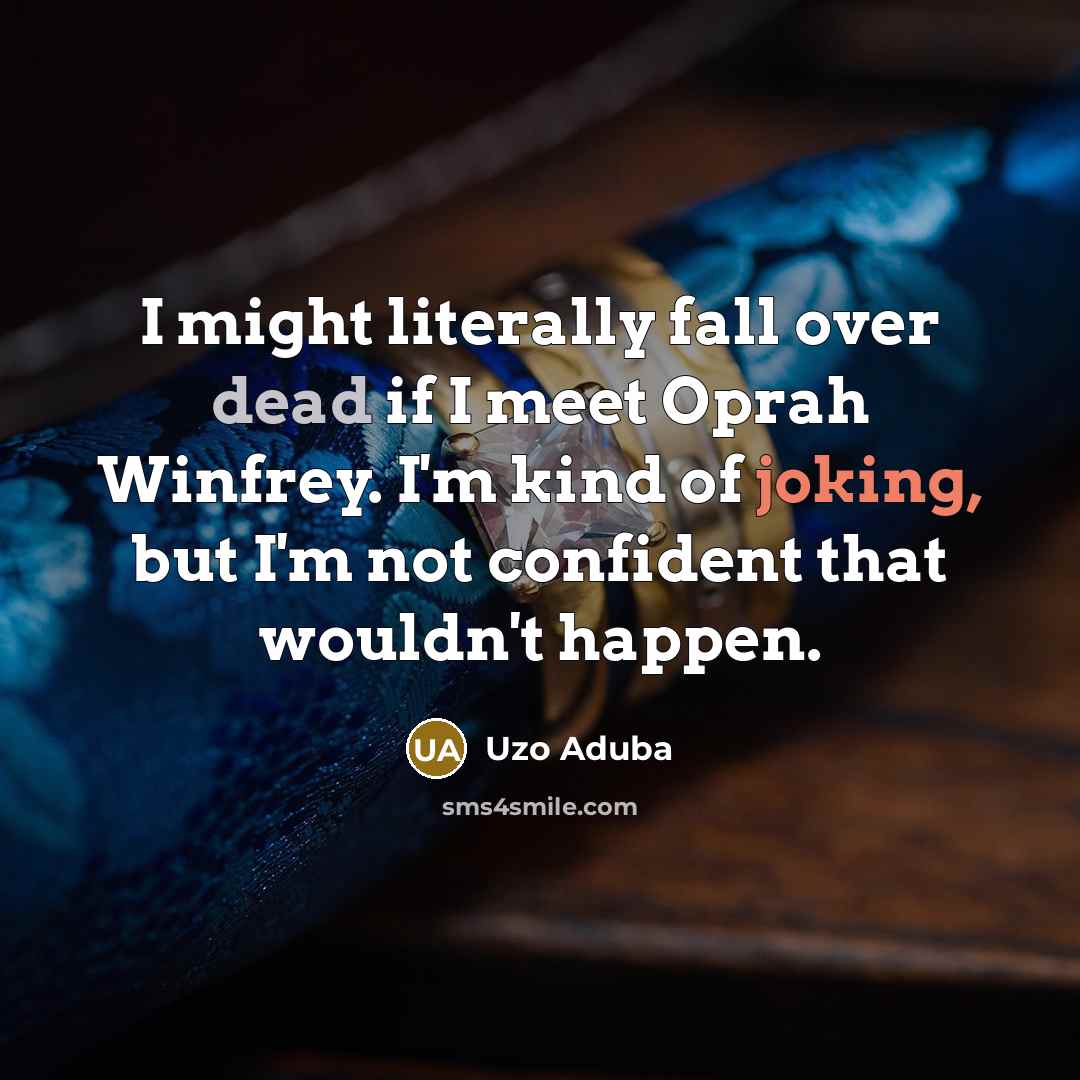 “I might literally fall over dead if I meet Oprah Winfrey. I'm kind of joking, but I'm not confident that wouldn't happen.” quote by Uzo Aduba