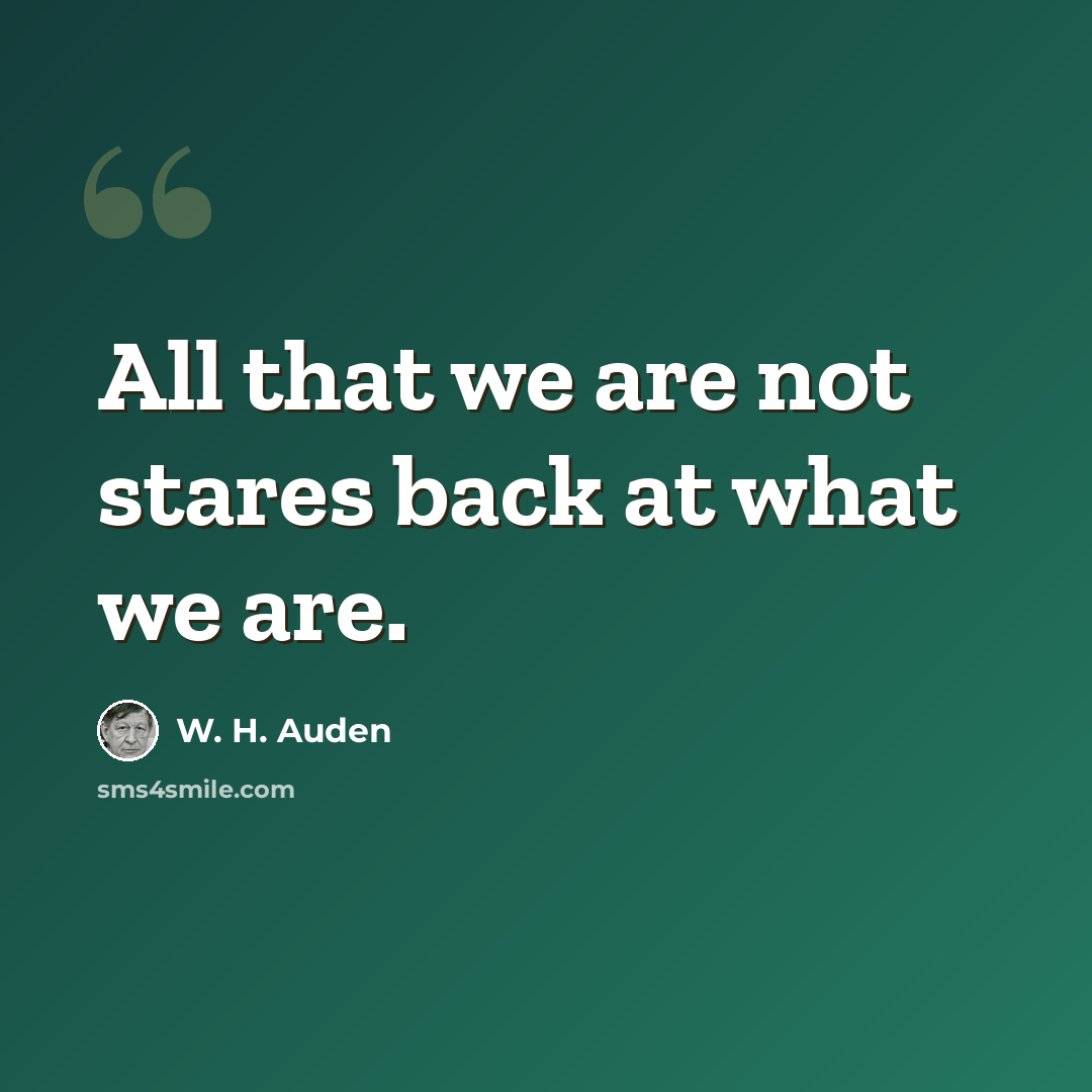 “All that we are not stares back at what we are.” quote by W. H. Auden
