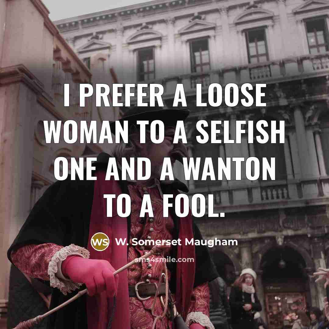 “I prefer a loose woman to a selfish one and a wanton to a fool.” quote by W. Somerset Maugham