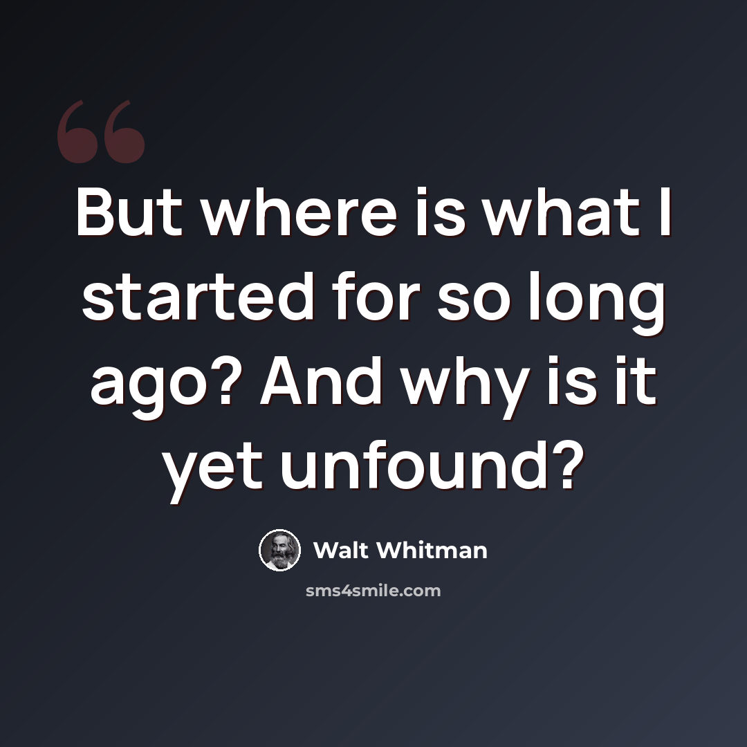 “But where is what I started for so long ago? And why is it yet unfound?” quote by Walt Whitman