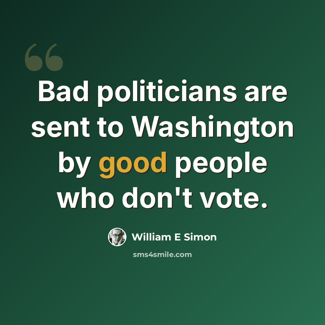 “Bad politicians are sent to Washington by good people who don't vote.” quote by William E Simon