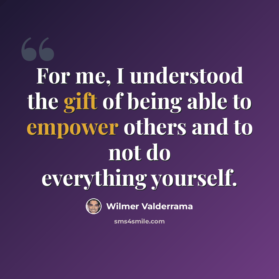 “For me, I understood the gift of being able to empower others and to not do everything yourself.” quote by Wilmer Valderrama