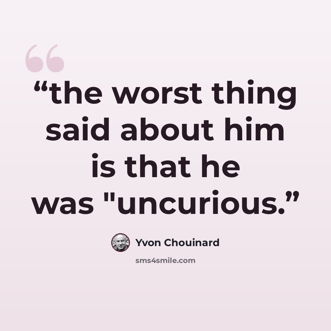 “the worst thing said about him is that he was "uncurious.” quote by Yvon Chouinard