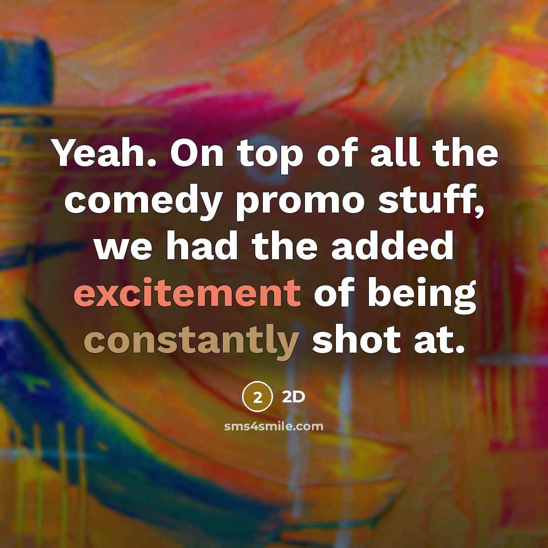 “Yeah. On top of all the comedy promo stuff, we had the added excitement of being constantly shot at.” quote by 2D