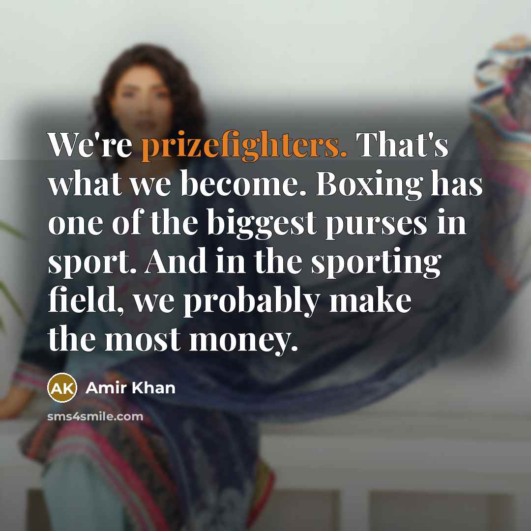 “We're prizefighters. That's what we become. Boxing has one of the biggest purses in sport. And in the sporting field, we probably make the most money.” quote by Amir Khan