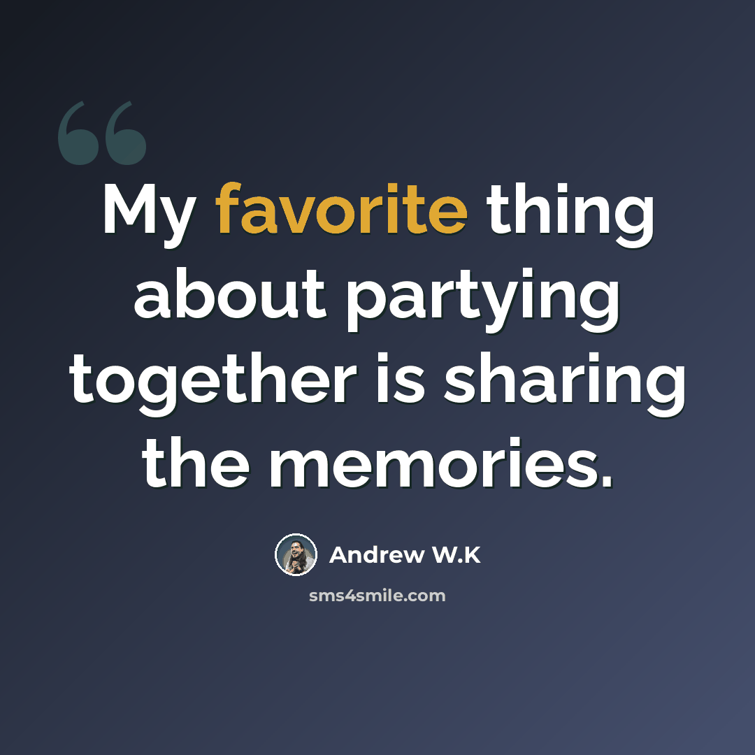 “My favorite thing about partying together is sharing the memories.” quote by Andrew W.K