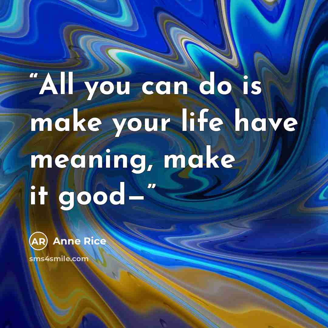 “All you can do is make your life have meaning, make it good—” quote by Anne Rice