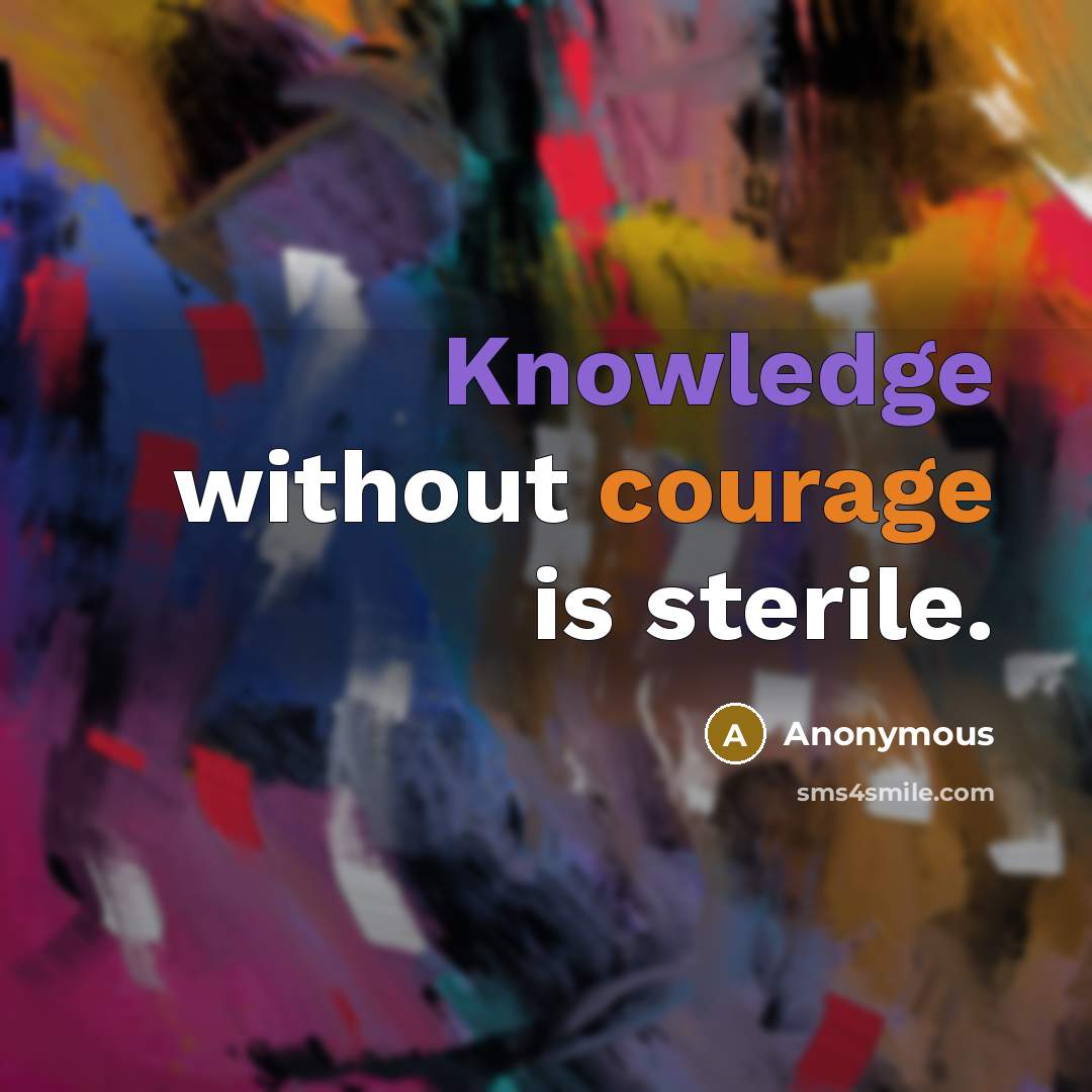 “Knowledge without courage is sterile.” quote by Anonymous