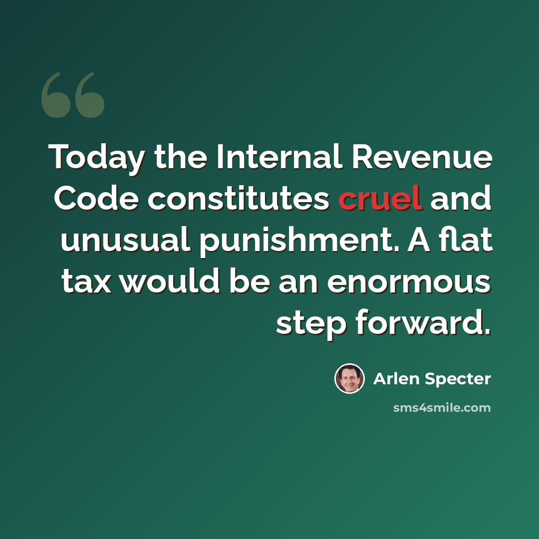 “Today the Internal Revenue Code constitutes cruel and unusual punishment. A flat tax would be an enormous step forward.” quote by Arlen Specter
