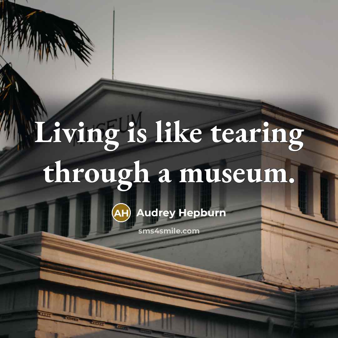 “Living is like tearing through a museum.” quote by Audrey Hepburn