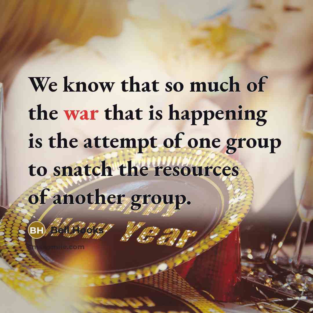 “We know that so much of the war that is happening is the attempt of one group to snatch the resources of another group.” quote by Bell Hooks