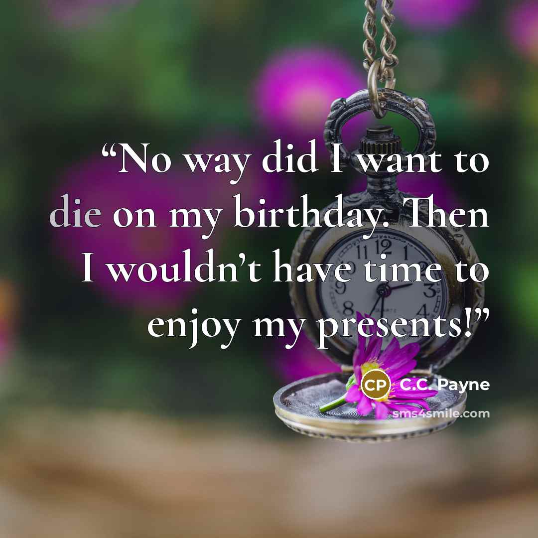“No way did I want to die on my birthday. Then I wouldn’t have time to enjoy my presents!” quote by C.C. Payne