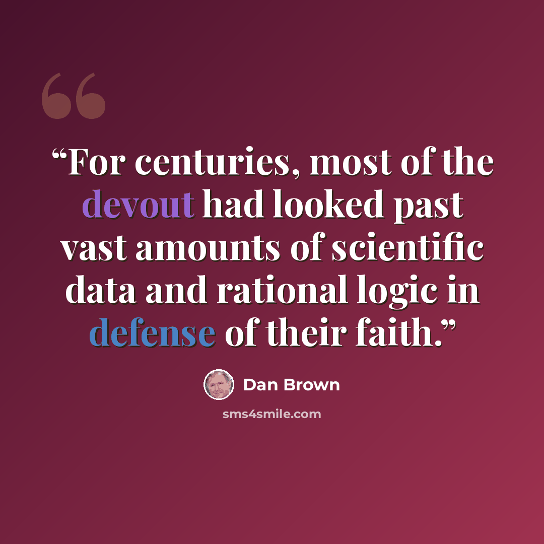“For centuries, most of the devout had looked past vast amounts of scientific data and rational logic in defense of their faith.” quote by Dan Brown