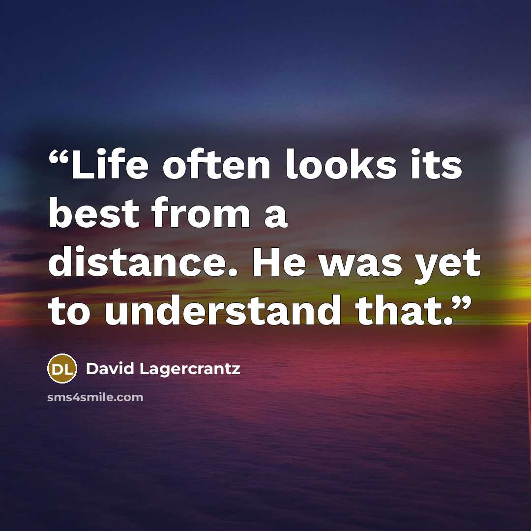 “Life often looks its best from a distance. He was yet to understand that.” quote by David Lagercrantz