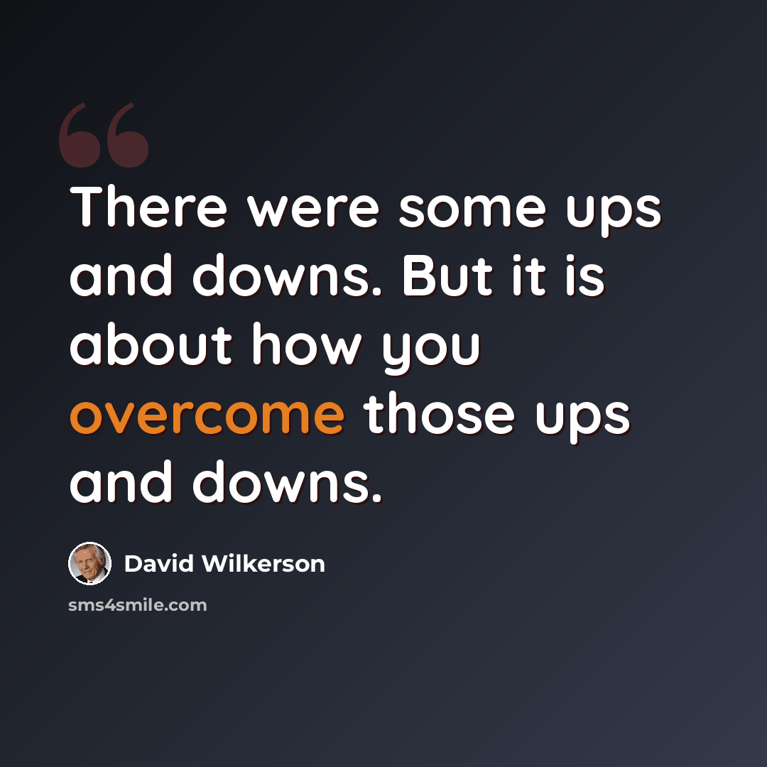 “There were some ups and downs. But it is about how you overcome those ups and downs.” quote by David Wilkerson