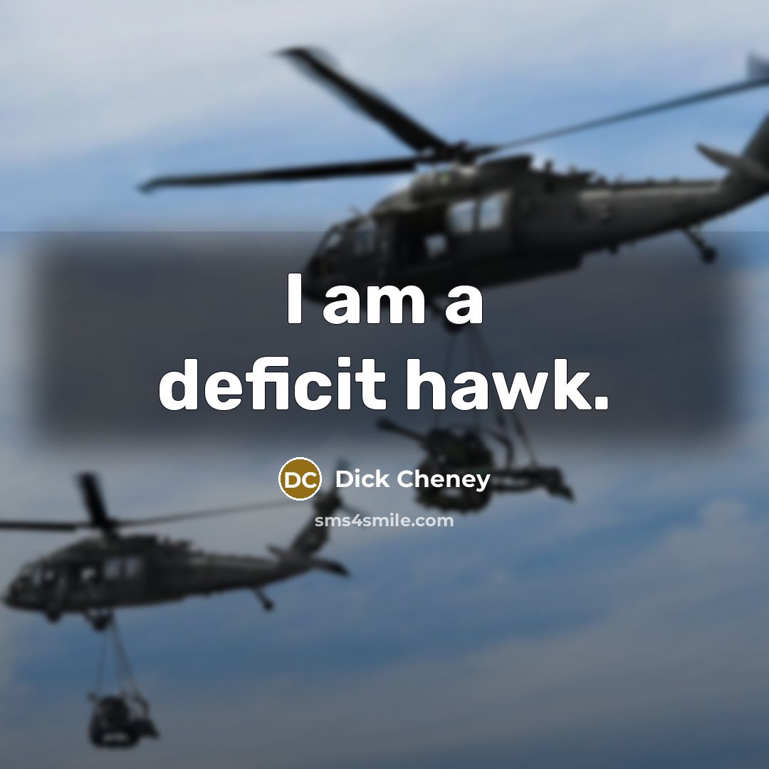 “I am a deficit hawk.” quote by Dick Cheney