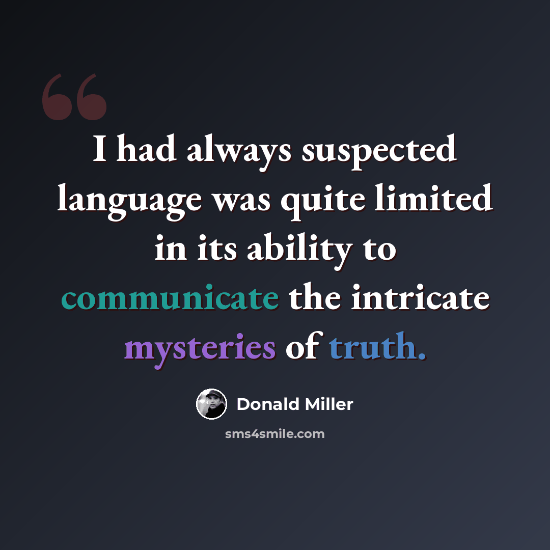 “I had always suspected language was quite limited in its ability to communicate the intricate mysteries of truth.” quote by Donald Miller