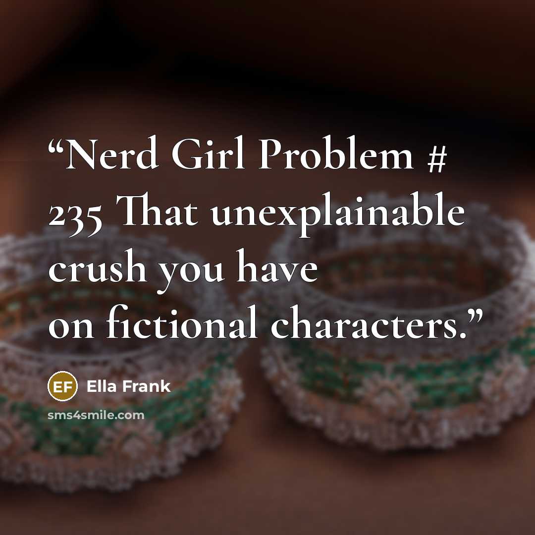 “Nerd Girl Problem # 235 That unexplainable crush you have on fictional characters.” quote by Ella Frank