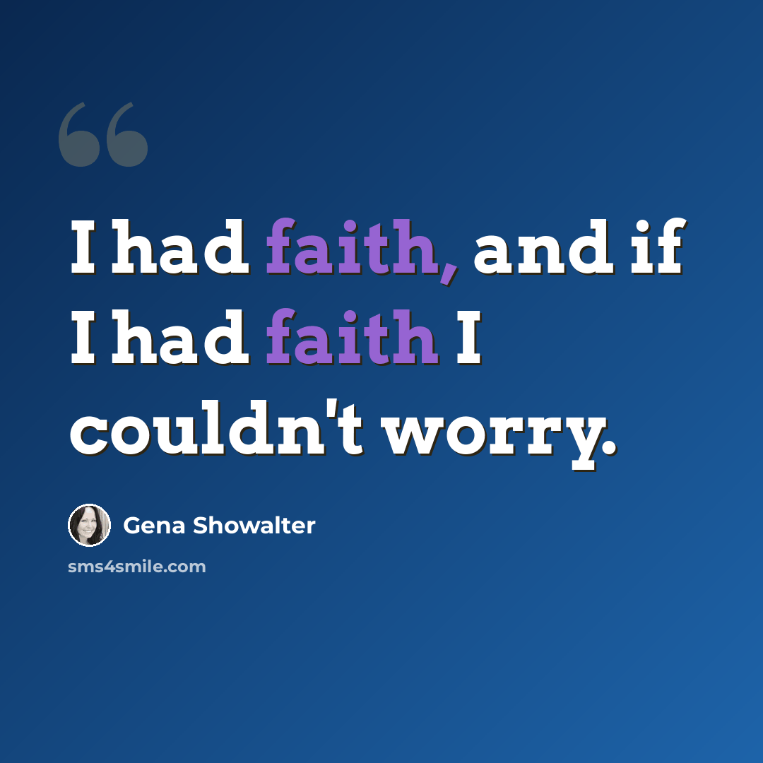 “I had faith, and if I had faith I couldn't worry.” quote by Gena Showalter