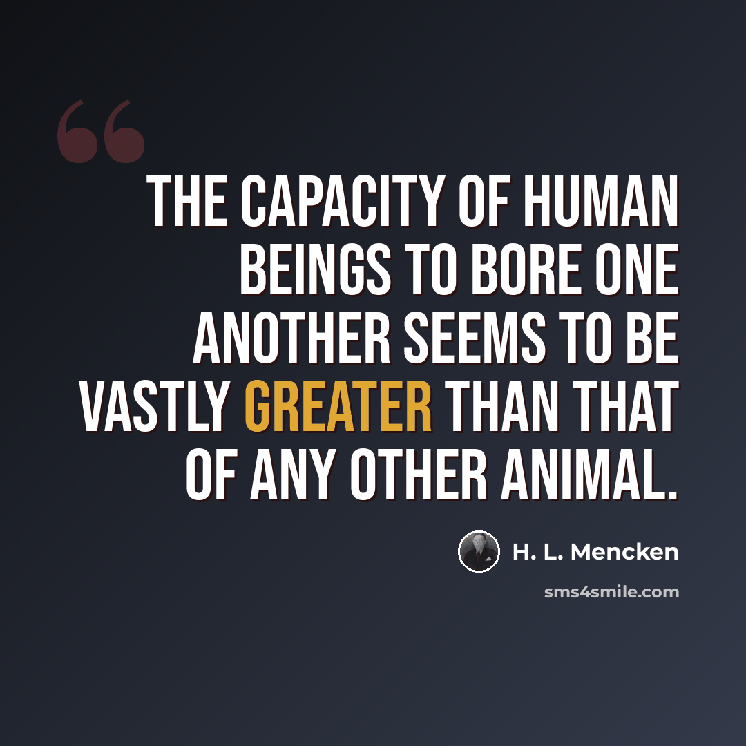 “The capacity of human beings to bore one another seems to be vastly greater than that of any other animal.” quote by H. L. Mencken