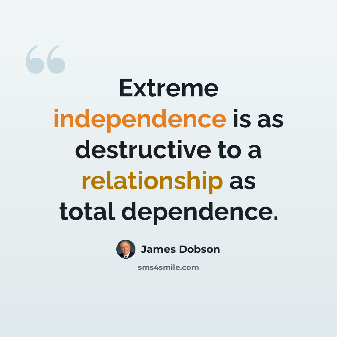 “Extreme independence is as destructive to a relationship as total dependence.” quote by James Dobson
