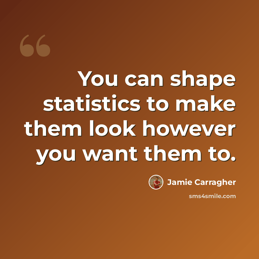 “You can shape statistics to make them look however you want them to.” quote by Jamie Carragher