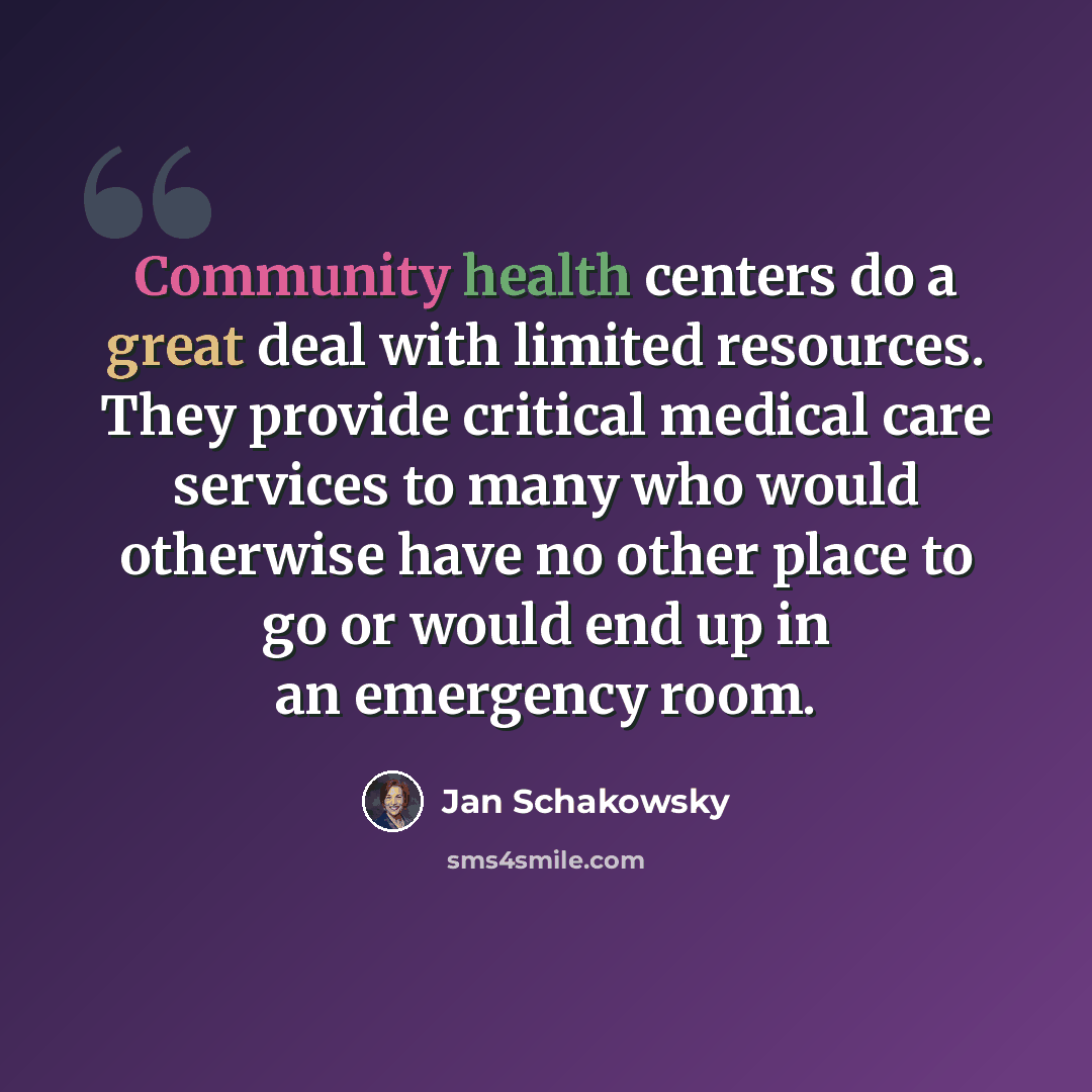 “Community health centers do a great deal with limited resources. They provide critical medical care services to many who would otherwise have no other place to go or would end up in an emergency room.” quote by Jan Schakowsky