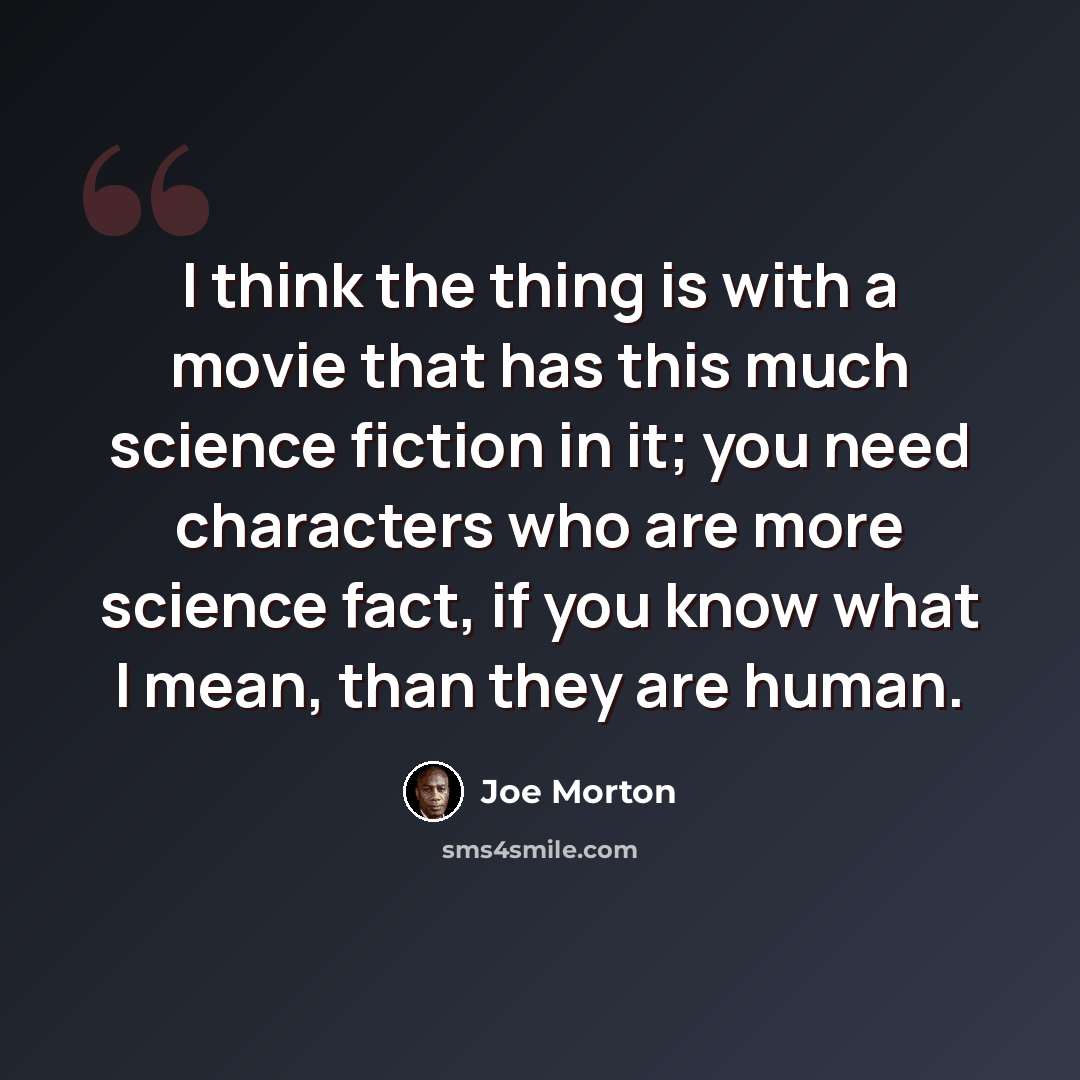“I think the thing is with a movie that has this much science fiction in it; you need characters who are more science fact, if you know what I mean, than they are human.” quote by Joe Morton