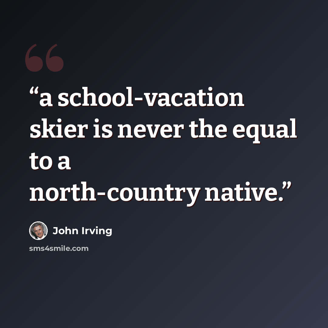 “a school-vacation skier is never the equal to a north-country native.” quote by John Irving