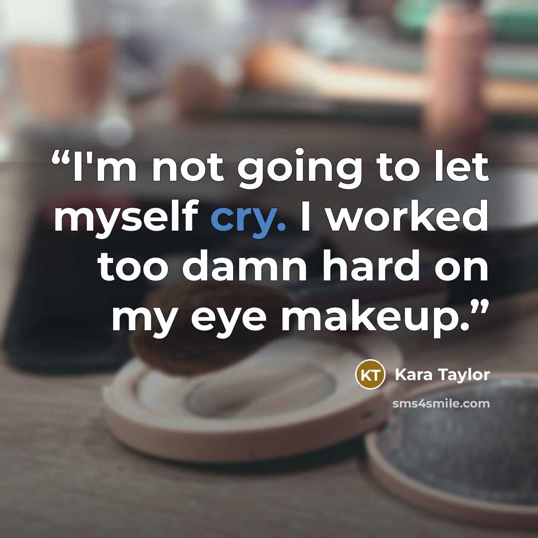 “I'm not going to let myself cry. I worked too damn hard on my eye makeup.” quote by Kara Taylor