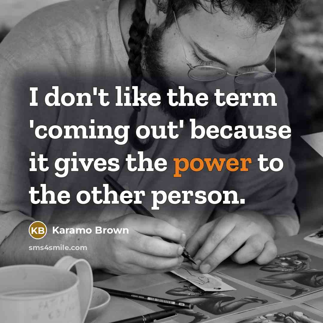“I don't like the term 'coming out' because it gives the power to the other person.” quote by Karamo Brown
