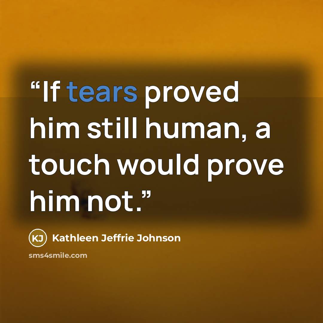 “If tears proved him still human, a touch would prove him not.” quote by Kathleen Jeffrie Johnson