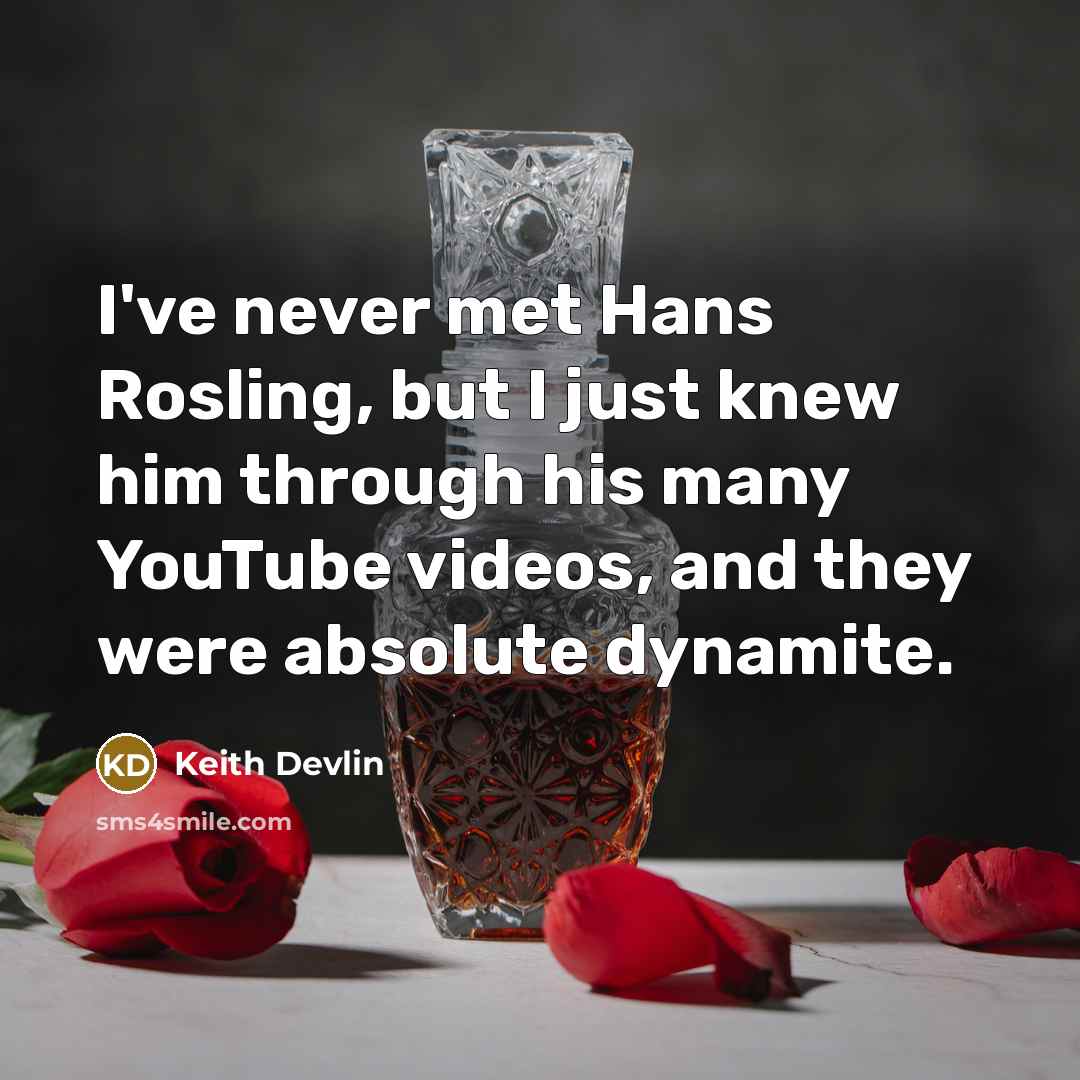 “I've never met Hans Rosling, but I just knew him through his many YouTube videos, and they were absolute dynamite.” quote by Keith Devlin