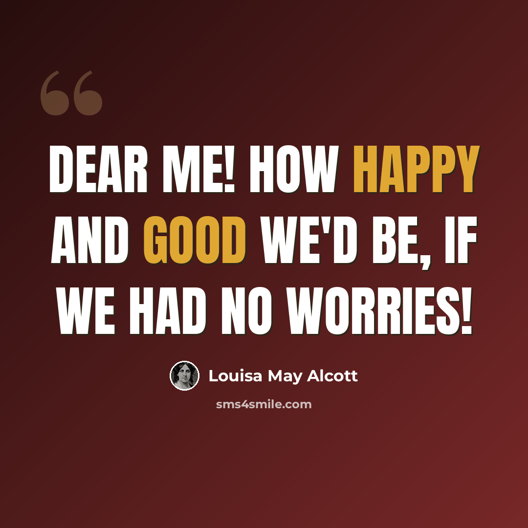 “Dear me! how happy and good we'd be, if we had no worries!” quote by Louisa May Alcott