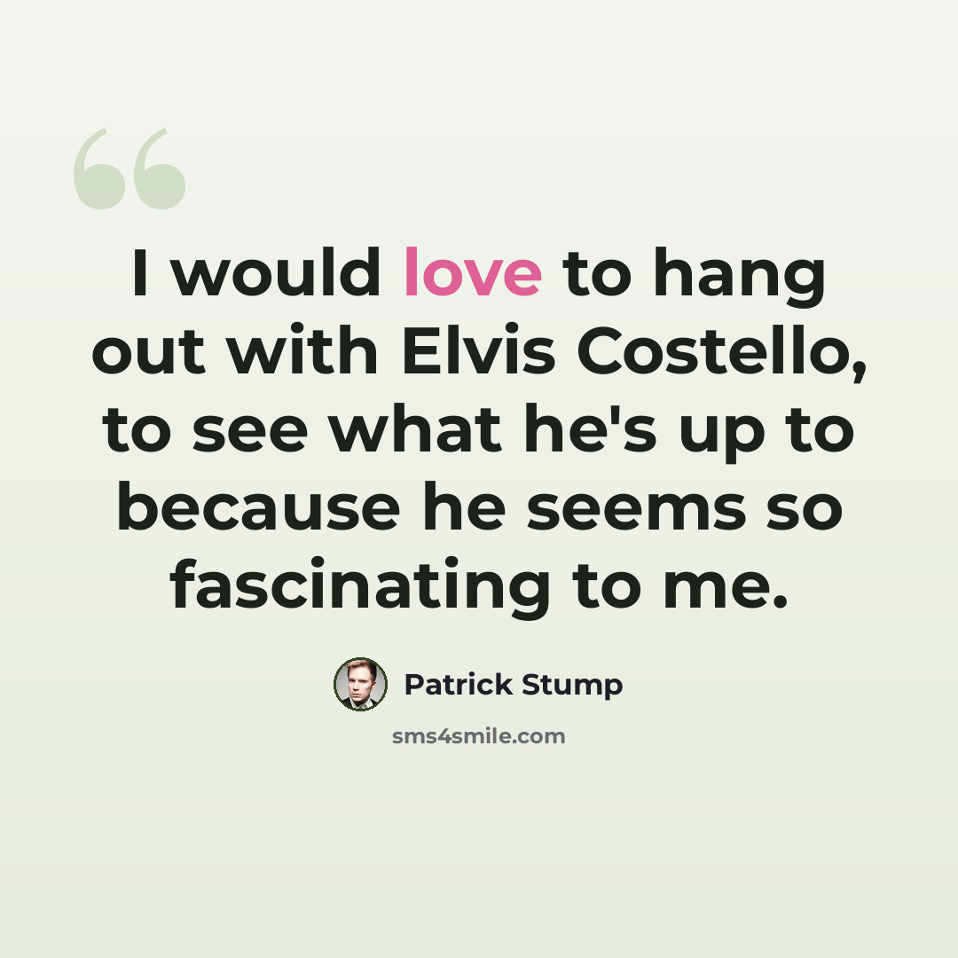 “I would love to hang out with Elvis Costello, to see what he's up to because he seems so fascinating to me.” quote by Patrick Stump